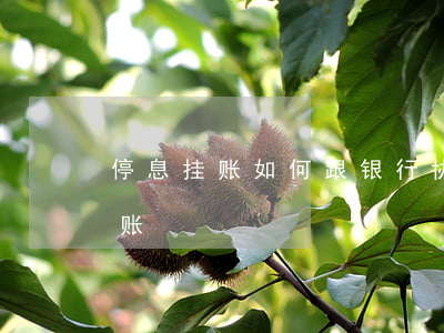 停息挂账如何跟银行协商(跟银行商量停息挂账)