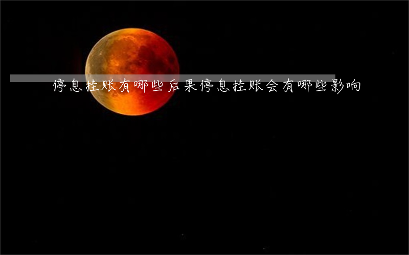 停息挂账有哪些后果(停息挂账会有哪些影响)
