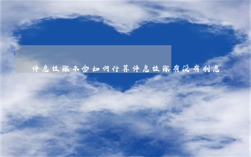 停息挂账本金如何计算(停息挂账有没有利息)