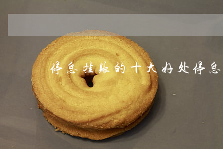 停息挂账的十大好处(停息挂账什么意思)