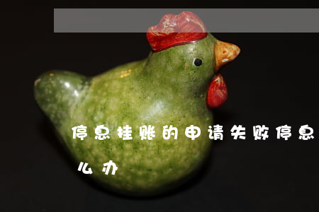 停息挂账的申请失败(停息挂账申请不成功怎么办)