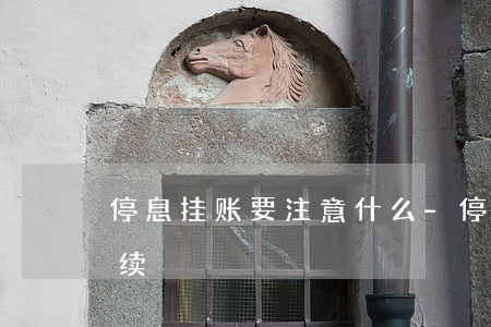 停息挂账要注意什么-停息挂账需要什么手续