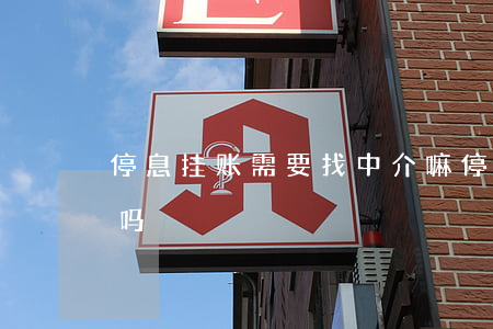 停息挂账需要找中介嘛(停息挂账需要签合同吗)
