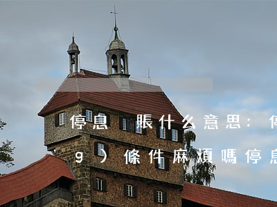 停息掛賬什么意思:停息掛賬申請(qǐng)條件麻煩嗎（停息掛賬有什么意思）