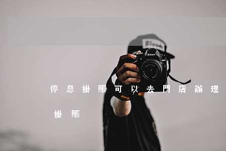 停息掛賬可以去門店辦理嗎(怎么樣辦理停息掛賬)