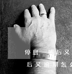 停息掛賬后又逾期怎么辦信用卡呢（停息掛賬后又逾期怎么辦信用卡）