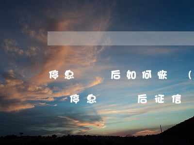 停息掛賬后如何恢復(fù)征信(信用卡申請停息掛賬后征信會顯示什么)
