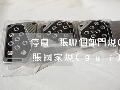 停息掛賬哪個部門規(guī)定的(停息掛賬國家規(guī)定)