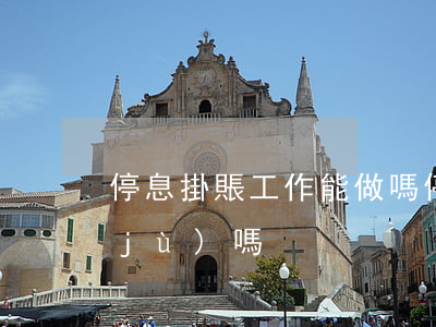 停息掛賬工作能做嗎(停息掛賬有法律依據(jù)嗎)