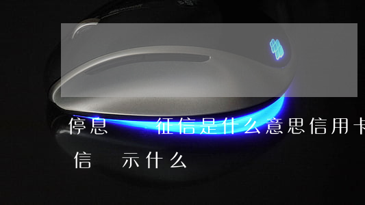 停息掛賬征信是什么意思(信用卡停息掛賬征信顯示什么)