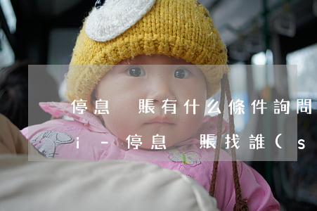 停息掛賬有什么條件詢問(wèn)i未未i-停息掛賬找誰(shuí)申請(qǐng)