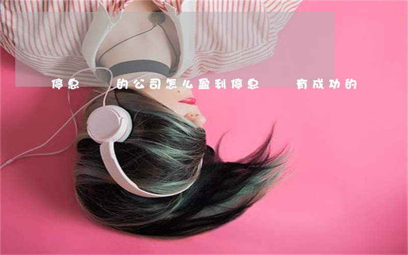 停息掛賬的公司怎么盈利(停息掛賬有成功的嗎)