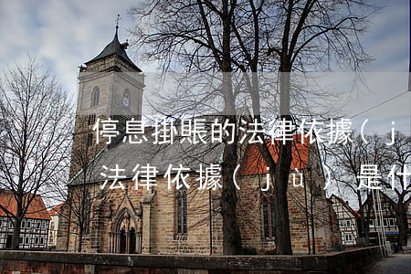 停息掛賬的法律依據(jù)-停息掛賬的法律依據(jù)是什么