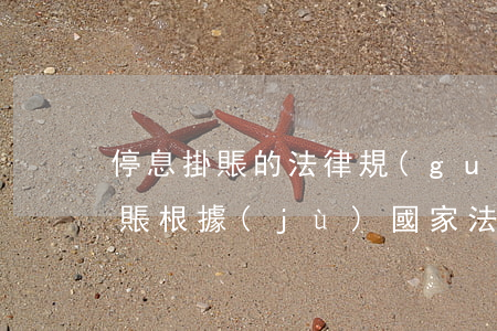停息掛賬的法律規(guī)定條例(停息掛賬根據(jù)國家法律法規(guī))