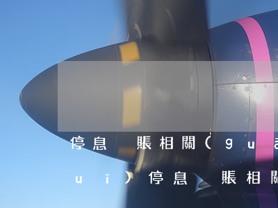 停息掛賬相關(guān)的法律法規(guī)(停息掛賬相關(guān)的法律法規(guī))