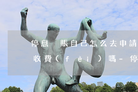 停息掛賬自己怎么去申請(qǐng)需要收費(fèi)嗎-停息掛賬申請(qǐng)技巧