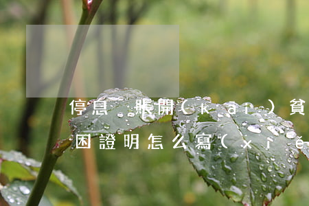 停息掛賬開(kāi)貧困證明(停息掛賬貧困證明怎么寫(xiě))