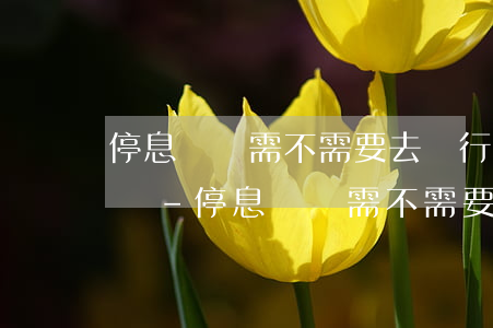 停息掛賬需不需要去銀行簽訂協(xié)議-停息掛賬需不需要去銀行簽訂協(xié)議呢