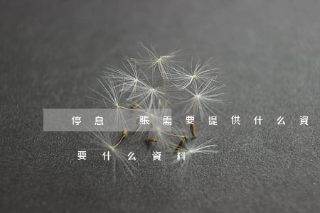 停息掛賬需要提供什么資料(申請停息掛賬需要什么資料)