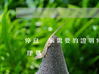 停息掛賬需要的證明(停息掛賬需要去銀行辦理嗎)