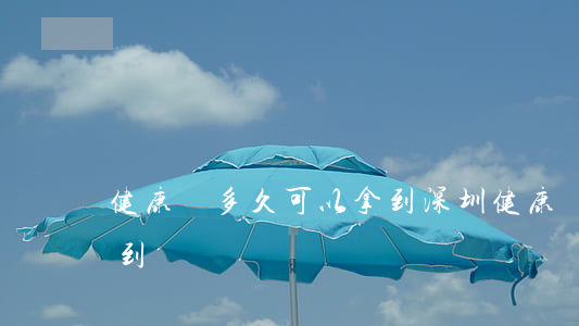 健康證多久可以拿到(深圳健康證多久可以拿到)