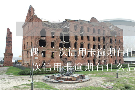 偶爾一次信用卡逾期有什么后果么-偶爾一次信用卡逾期有什么后果么