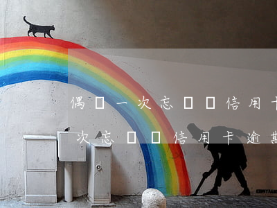 偶爾一次忘記還信用卡逾期怎么辦-偶爾一次忘記還信用卡逾期怎么辦呢