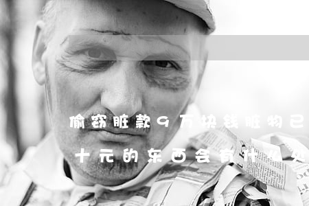 偷窃脏款9万块钱脏物已追会怎么判刑(偷几十元的东西会有什么处罚)