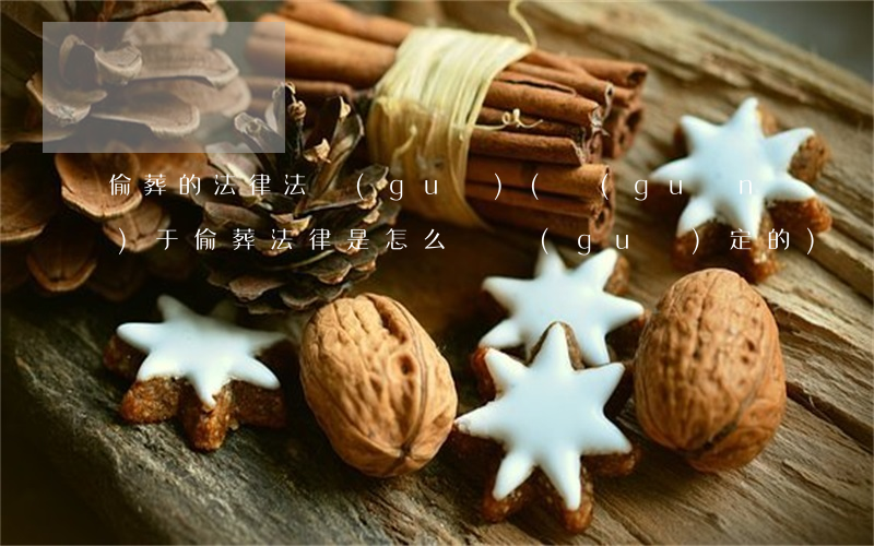 偷葬的法律法規(guī)(關(guān)于偷葬,法律是怎么樣規(guī)定的)