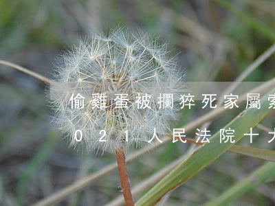 偷雞蛋被攔猝死家屬索賠38萬被駁！成為2021人民法院十大案例...