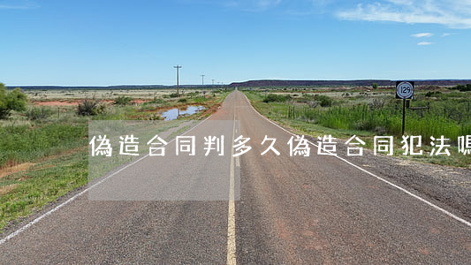 偽造合同判多久(偽造合同犯法嗎)