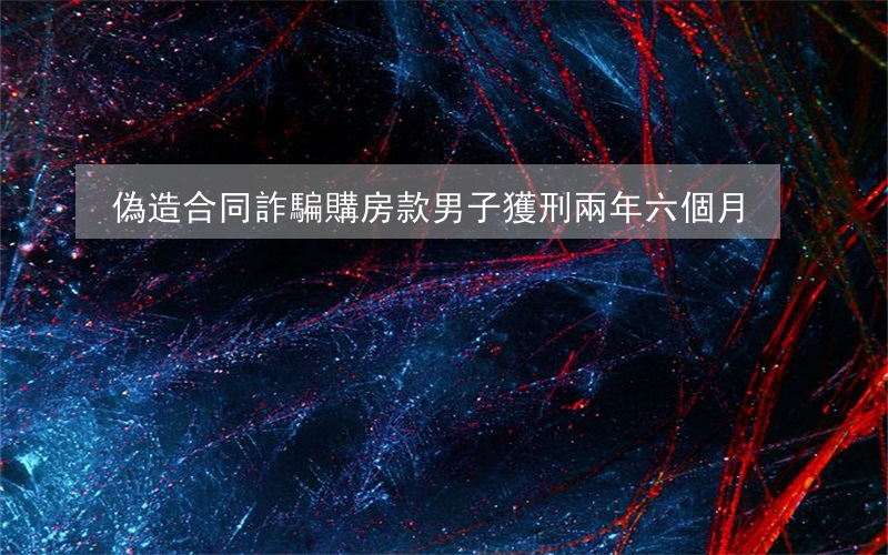 偽造合同詐騙購房款男子獲刑兩年六個月