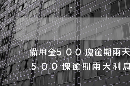 備用金500塊逾期兩天利息多少-備用金500塊逾期兩天利息多少錢