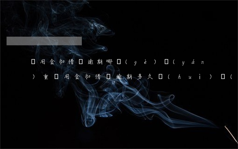 備用金和借唄逾期哪個(gè)嚴(yán)重(備用金和借唄逾期多久會(huì)聯(lián)系緊急聯(lián)系人)