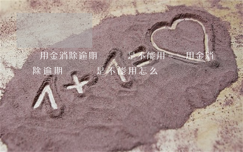 備用金消除逾期記錄還是不能用-備用金消除逾期記錄還是不能用怎么辦