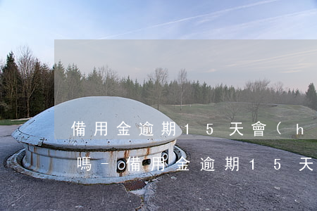 備用金逾期15天會(huì)打好友電話嗎-備用金逾期15天會(huì)打好友電話嗎為什么
