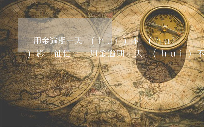 備用金逾期一天會(huì)不會(huì)影響征信-備用金逾期一天會(huì)不會(huì)影響征信記錄