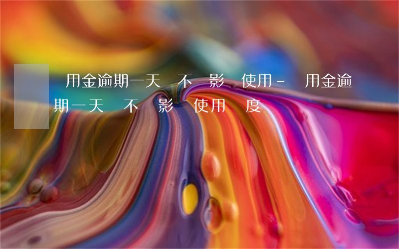 備用金逾期一天會不會影響使用-備用金逾期一天會不會影響使用額度