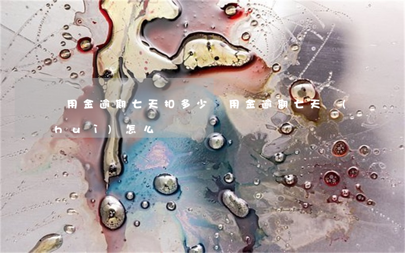備用金逾期七天扣多少(備用金逾期七天會(huì)怎么樣)