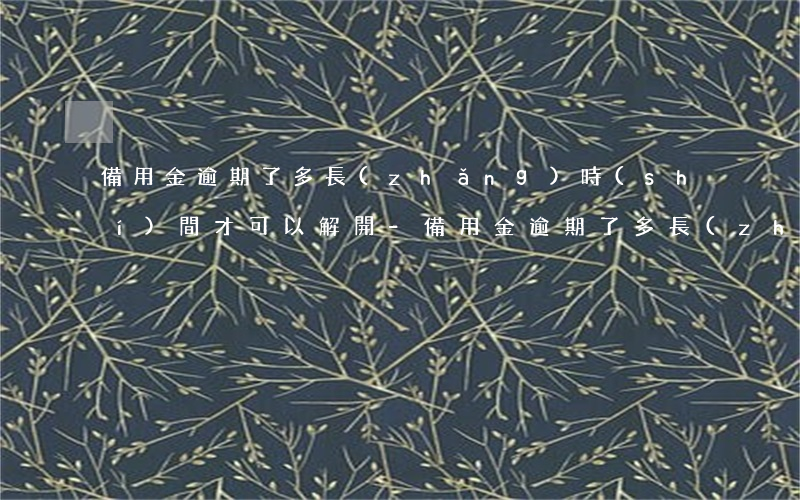 備用金逾期了多長(zhǎng)時(shí)間才可以解開-備用金逾期了多長(zhǎng)時(shí)間才可以解開呢