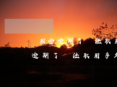 備用金逾期了無法取用多久可以用-備用金逾期了無法取用多久可以用