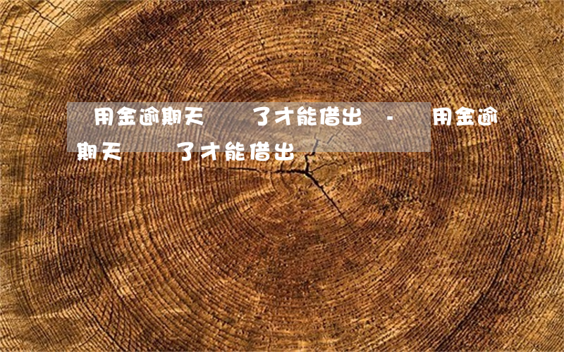 備用金逾期天數過了才能借出來-備用金逾期天數過了才能借出來嗎
