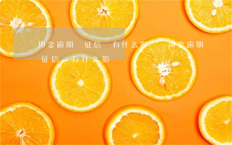 備用金逾期對征信會有什么影響(備用金逾期對征信會有什么影響)