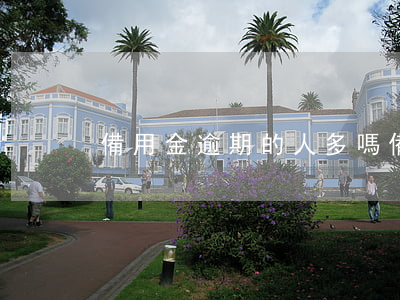 備用金逾期的人多嗎(備用金逾期的人多嗎)