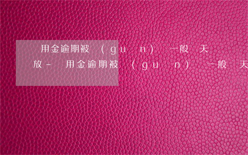 備用金逾期被關(guān)閉一般幾天開放-備用金逾期被關(guān)閉一般幾天開放征信