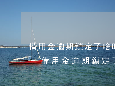 備用金逾期鎖定了啥時(shí)候可以用-備用金逾期鎖定了啥時(shí)候可以用了