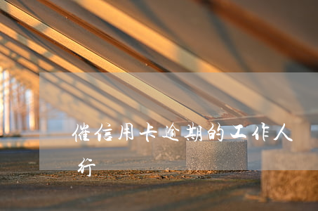 催信用卡逾期的工作人員（信用卡逾期貸款找行長）