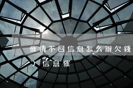 催債不回信息怎么辦(欠錢不還怎么發(fā)信息催)