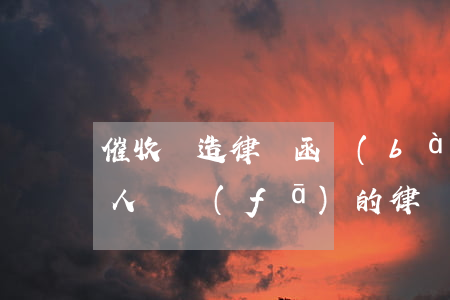 催收偽造律師函報(bào)警有用嗎(催收人員發(fā)的律師函真的還是假的)