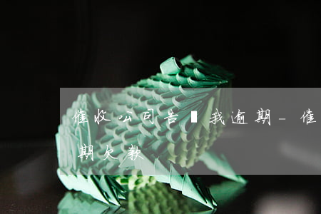 催收公司告訴我逾期-催收公司打電話說逾期欠款